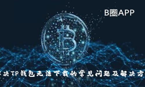 解决TP钱包无法下载的常见问题及解决方案