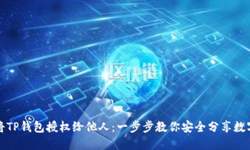 如何将TP钱包授权给他人:一步步教你安全分享数字资产