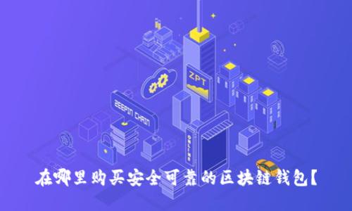 在哪里购买安全可靠的区块链钱包？