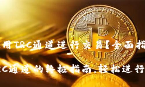 TP钱包如何使用TRC通道进行交易？全面指南！

TP钱包使用TRC通道的终极指南，轻松进行数字资产管理