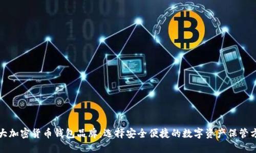 十大加密货币钱包品牌:选择安全便捷的数字资产保管方案