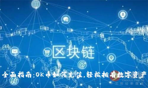 全面指南:OK币如何充值,轻松拥有数字资产