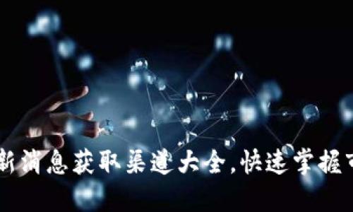 币圈最新消息获取渠道大全,快速掌握市场动态