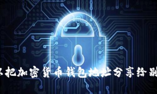 你可以把加密货币钱包地址分享给别人吗？