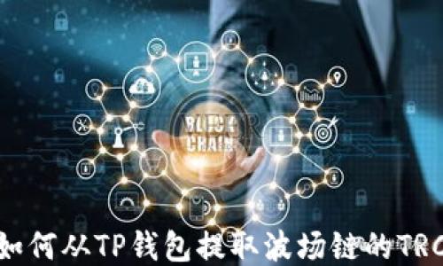 轻松提现:如何从TP钱包提取波场链的TRC20 USDT?