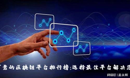 2023年最可靠的区块链平台排行榜:选择最佳平台解决您的投资痛点