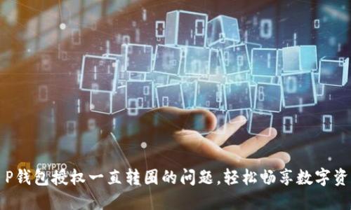 解决T P钱包授权一直转圈的问题,轻松畅享数字资产管理