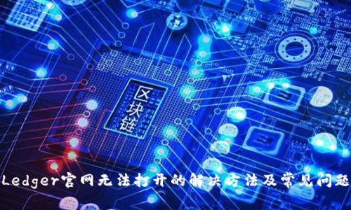 Ledger官网无法打开的解决方法及常见问题