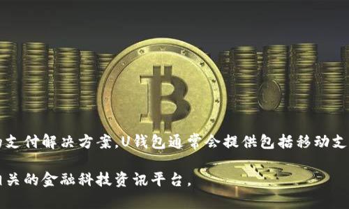 U钱包是一家专注于数字支付和金融科技的公司，旨在通过其平台为用户提供便捷、安全的支付解决方案。U钱包通常会提供包括移动支付、线上交易、数字货币等多种金融服务，以满足用户在日常生活、购物、投资等方面的需求。

如果你想了解更多关于U钱包的具体服务、功能或背景信息，可以访问他们的官方网站或相关的金融科技资讯平台。