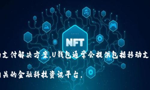 U钱包是一家专注于数字支付和金融科技的公司，旨在通过其平台为用户提供便捷、安全的支付解决方案。U钱包通常会提供包括移动支付、线上交易、数字货币等多种金融服务，以满足用户在日常生活、购物、投资等方面的需求。

如果你想了解更多关于U钱包的具体服务、功能或背景信息，可以访问他们的官方网站或相关的金融科技资讯平台。