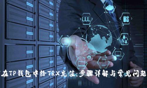 如何在TP钱包中给TRX充值：步骤详解与常见问题解答