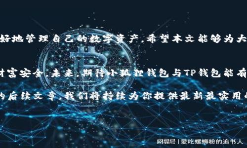 
小狐狸钱包与TP钱包：使用技巧与导入指导，让你的数字资产管理更轻松

关键词
小狐狸钱包, TP钱包, 数字资产, 钱包导入/guanjianci

引言
在数字货币快速发展的今天，越来越多的人开始尝试使用各类数字钱包来管理自己的资产。其中，小狐狸钱包和TP钱包作为热门选择，因其安全性和便捷性受到广泛欢迎。然而，许多用户对钱包之间的导入和资料迁移感到困惑，特别是小狐狸钱包是否可以导入TP钱包，成为一个热门的话题。在本文中，我们将详细探讨这一问题，并提供实用的操作指导。

小狐狸钱包与TP钱包简介
小狐狸钱包是一款非常受欢迎的以太坊及其代币的数字钱包，因其用户友好和功能强大而备受赞誉。用户可以方便地进行数字资产的存储、转账和管理。
TP钱包则是另一种以安全性和匿名性为卖点的数字钱包，支持多种区块链资产的管理功能，提供了较为丰富的去中心化金融（DeFi）服务选择。

用户常见的疑问：小狐狸钱包能否导入TP钱包？
关于小狐狸钱包能否导入TP钱包这一问题，用户的疑虑主要集中在以下几个方面：
ul
    li是否可以直接在小狐狸钱包中导入TP钱包的备份/li
    li如何安全地实现两个钱包的资料迁移/li
    li导入后数据的完整性和安全性/li
/ul
对于第一个问题，答案是：小狐狸钱包不能直接导入TP钱包的备份。但是，用户仍然可以通过其他方法在两个钱包之间迁移数据和资产。

如何在小狐狸钱包和TP钱包之间迁移资产
虽然不能直接导入，但用户可以通过发送和接收资产的方式来实现钱包之间的迁移。具体步骤如下：

h4步骤一：确认资产的兼容性/h4
在进行迁移之前，确认你要迁移的数字资产是否在这两个钱包中都是支持的。对于主流的以太坊和ERC20代币，两个钱包都是兼容的。

h4步骤二：备份钱包信息/h4
在进行任何资产转移前，务必要备份好小狐狸钱包和TP钱包的助记词和私钥。这样的备份可以确保如果操作出现任何问题，用户仍然可以找回自己的资产。

h4步骤三：发送资产/h4
在小狐狸钱包中选择要发送到TP钱包的资产，点击“发送”按钮，输入TP钱包的地址，确认无误后完成转账。请注意，转账过程中可能会产生相应的手续费，这一点需提前准备好。

h4步骤四：在TP钱包中确认到账/h4
完成转账后，及时在TP钱包中查看到账信息，以确保资产的成功迁移。一般来说，大部分转账会在网络确认后几分钟内完成。

如何保证资产的安全性
在进行钱包之间的资产迁移时，安全性至关重要。以下几点建议可以帮助用户更好地保护自己的数字资产：
ul
    li使用强化的密码和双重认证/li
    li确保在安全的网络环境下进行转账/li
    li定期更新钱包软件，使用最新版本以获取最新的安全补丁/li
/ul

总结：小狐狸钱包与TP钱包的结合使用
尽管小狐狸钱包不能直接导入TP钱包数据，用户依然可以通过一系列步骤保证资产的顺利迁移。选用合适的钱包和工具，了解清楚各自的优缺点，才能更好地管理自己的数字资产。希望本文能够为大家提供实用指导，让你在使用小狐狸钱包与TP钱包的过程中能够游刃有余。

后记
随着区块链技术的不断进步和应用场景的日益丰富，数字钱包的使用也在不断演化。希望每位用户都能够找到最适合自己的资产管理工具，保障自己的财富安全。未来，期待小狐狸钱包与TP钱包能有更好的互通互操作功能，为用户带来更多便利。

以上内容旨在提供全面的信息与实用的操作指导，帮助用户解答关于小狐狸钱包与TP钱包之间的困惑。如果你还有其他问题，欢迎也可以继续关注我们的后续文章，我们将持续为你提供最新最实用的数字货币相关内容。

--- 

这篇文章提供了详细的指导和信息，带有个性化细节和情感化表达。段落的设计旨在营造自然的阅读节奏，以便吸引用户的注意并传递有价值的信息。