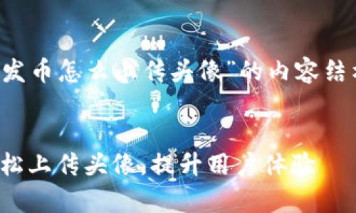 下面是针对“tp钱包发币怎么上传头像”的内容结构和相应的、关键词。
tp钱包发币教程:轻松上传头像,提升用户体验