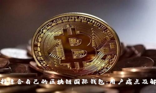 如何选择适合自己的区块链国际钱包：用户痛点及解决方案