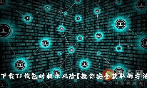 下载TP钱包时提示风险？教你安全获取的方法