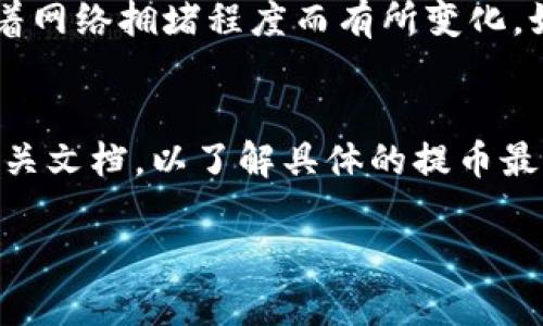 关于“HT提币到TP钱包需要最少多少钱”的问题，具体金额会受到多个因素的影响，比如：

1. **交易所的最小提币要求**：不同的交易所可能对提币的最小数量有不同的规定。
2. **网络手续费**：在进行提币时，需考虑区块链上的交易手续费，这通常会随着网络拥堵程度而有所变化。如果网络高峰期，手续费可能会更高。
3. **TP钱包的接收额度**：要确保TP钱包能够接收提币的最小额度。
   
因此，为了获取准确的信息，建议你查阅你所使用的交易所官网或者TP钱包的相关文档，以了解具体的提币最低金额和手续费信息。通常，这些信息在交易所的帮助手册或FAQ部分可以找到。

如果你有进一步的问题，可以提供更多具体信息，我会尽力帮助你！