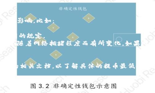 关于“HT提币到TP钱包需要最少多少钱”的问题，具体金额会受到多个因素的影响，比如：

1. **交易所的最小提币要求**：不同的交易所可能对提币的最小数量有不同的规定。
2. **网络手续费**：在进行提币时，需考虑区块链上的交易手续费，这通常会随着网络拥堵程度而有所变化。如果网络高峰期，手续费可能会更高。
3. **TP钱包的接收额度**：要确保TP钱包能够接收提币的最小额度。
   
因此，为了获取准确的信息，建议你查阅你所使用的交易所官网或者TP钱包的相关文档，以了解具体的提币最低金额和手续费信息。通常，这些信息在交易所的帮助手册或FAQ部分可以找到。

如果你有进一步的问题，可以提供更多具体信息，我会尽力帮助你！