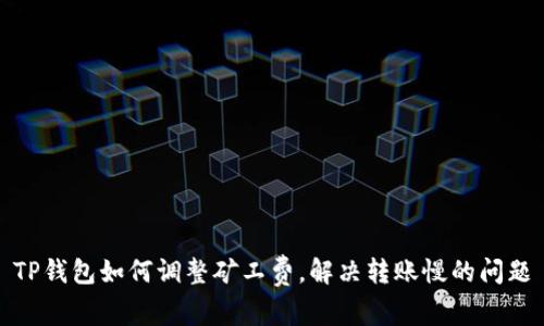 TP钱包如何调整矿工费,解决转账慢的问题