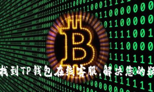 jiaotong  
如何快速找到TP钱包在线客服，解决您的疑问与问题