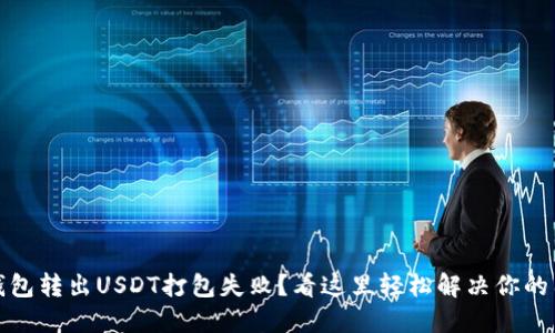 TP钱包转出USDT打包失败？看这里轻松解决你的困扰