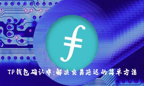 TP钱包确认中：解决交易延迟的简单方法