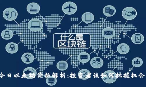 今日以太坊价格解析：投资者该如何把握机会？