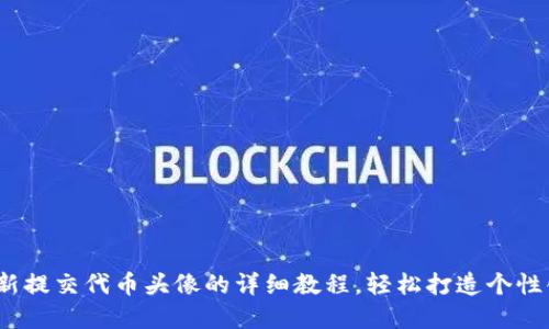 TP钱包：最新提交代币头像的详细教程，轻松打造个性化虚拟资产