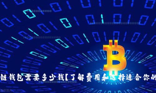 区块链钱包需要多少钱？了解费用和选择适合你的钱包