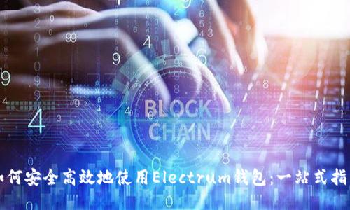 如何安全高效地使用Electrum钱包：一站式指南