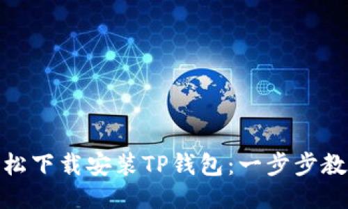 如何轻松下载安装TP钱包:一步步教你搞定