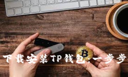 如何轻松下载安装TP钱包:一步步教你搞定