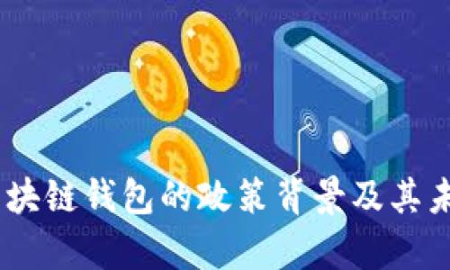 全面分析:区块链钱包的政策背景及其未来发展趋势