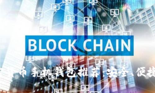最好的加密货币手机钱包推荐:安全、便捷、功能齐全