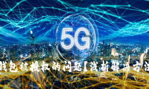 如何解除TP钱包被授权的问题？浅析解决方法与保障措施