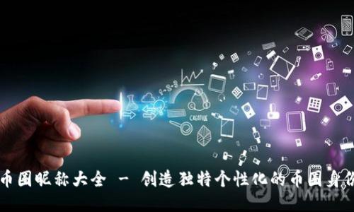 币圈昵称大全 - 创造独特个性化的币圈身份
