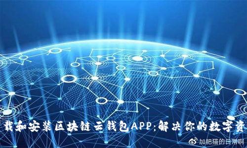 如何轻松下载和安装区块链云钱包APP:解决你的数字资产管理问题