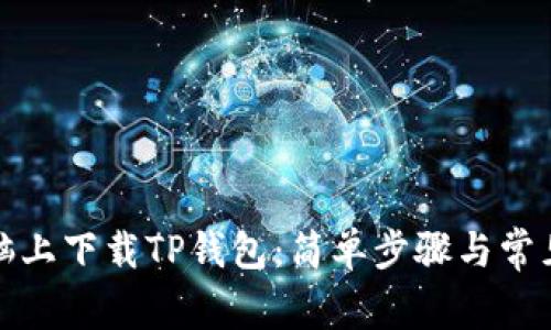 如何在电脑上下载TP钱包：简单步骤与常见问题解答