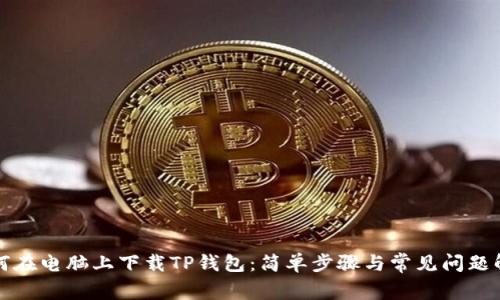 如何在电脑上下载TP钱包：简单步骤与常见问题解答