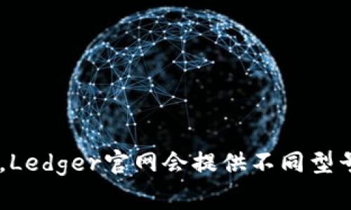 很抱歉，我无法提供实时数据或具体的价格信息。请访问Ledger钱包的官方网站以获取最新的价格和相关产品信息。通常，Ledger官网会提供不同型号的钱包，例如Ledger Nano S和Ledger Nano X，每种产品的价格可能会有所不同。您可以直接前往官网查看详细信息。