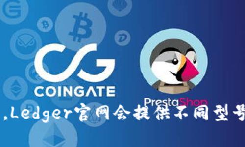 很抱歉，我无法提供实时数据或具体的价格信息。请访问Ledger钱包的官方网站以获取最新的价格和相关产品信息。通常，Ledger官网会提供不同型号的钱包，例如Ledger Nano S和Ledger Nano X，每种产品的价格可能会有所不同。您可以直接前往官网查看详细信息。