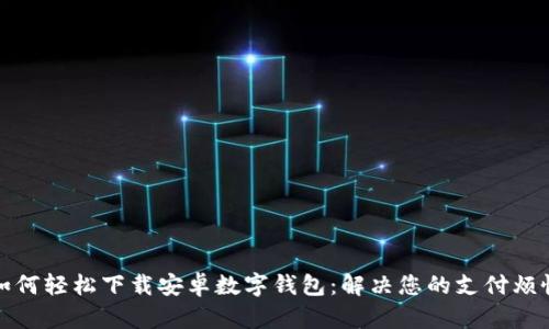 如何轻松下载安卓数字钱包：解决您的支付烦恼