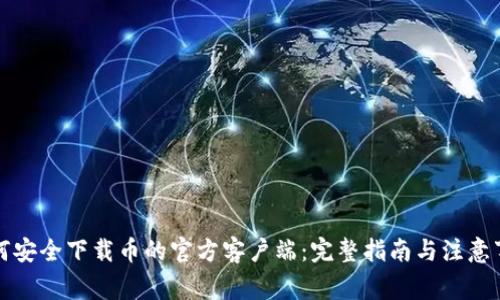 如何安全下载币的官方客户端：完整指南与注意事项