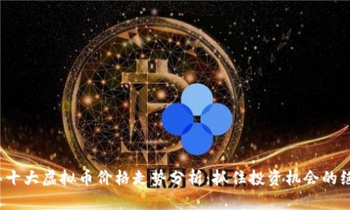 2023年十大虚拟币价格走势分析：抓住投资机会的绝佳时机