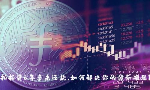 拍拍贷6年多未还款，如何解决你的债务难题？