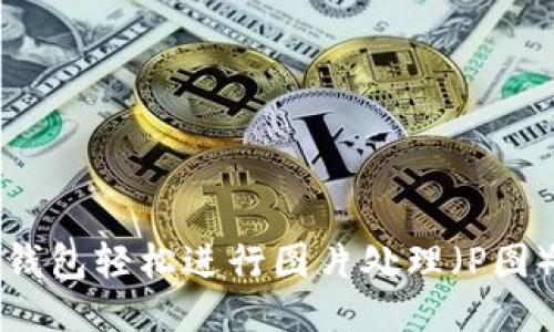 如何使用TP钱包轻松进行图片处理（P图）的详细指南