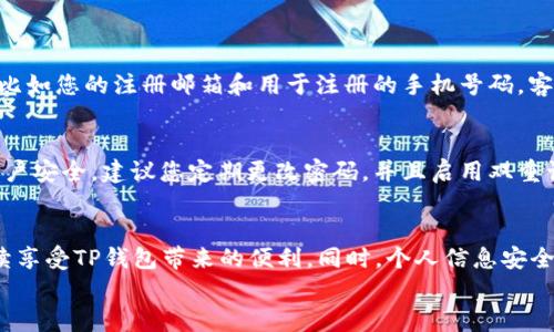   如何找回TP钱包用户名，轻松解决您的困扰 / 
 guanjianci TP钱包, 用户名找回, 钱包安全, 常见问题 /guanjianci 

引言：困扰你的钱包问题
在如今这个数字化时代，电子钱包已经成为我们日常生活中必不可少的工具。然而，随着电子钱包使用频率的增加，用户常常面临一些尴尬的问题，比如“我忘记了我的TP钱包用户名”。这种情况常常让人手足无措，特别是当需要进行紧急交易时。在这篇文章中，我们将深入探讨如何快速找回TP钱包用户名，帮助您轻松解决这个烦恼。

第一步：了解TP钱包的基本功能
TP钱包不仅仅是一个存储数字资产的工具，还具备了多种功能，包括交易管理、资产监控和数字资产的安全存储。TP钱包用户需要一个唯一的用户名来进行身份验证和确保账户安全，因此记住这个用户名非常重要。
如果您忘记了用户名，不必恐慌。大多数电子钱包都提供了一些找回用户名的方式，只要按照一定的步骤，就能恢复记录。

第二步：通过注册邮箱找回用户名
大多数用户在注册TP钱包时，都需要绑定一个电子邮箱。这一做法不仅有助于安全验证，还能在用户忘记用户名的时候发挥重要作用。
如果您忘记了自己的TP钱包用户名，可以尝试以下步骤：
ul
    li打开TP钱包登录页面，找到“找回用户名”或者类似的选项。/li
    li输入您注册时绑定的邮箱地址，然后提交请求。/li
    li检查您的邮箱，您会收到来自TP钱包的相关邮件，其中包含您的用户名或找回链接。/li
/ul

第三步：通过手机号码找回用户名
除了邮箱，很多用户在注册TP钱包时还绑定了手机号码。这为用户名找回提供了另一种方式。
如果您选择通过手机号码来找回用户名，请按照以下步骤进行操作：
ul
    li在TP钱包的登录页面，选择“通过手机找回用户名”。/li
    li输入您的手机号码，并接受验证短信。/li
    li获取短信的验证码后，按照指示完成找回流程。/li
/ul
通过手机找回用户名通常比邮箱更快速，因为短信直接到达您的手机，避免了一些可能的延迟。

第四步：提交客服请求
如果以上两种方式都无法成功找回您的用户名，您可以选择联系TP钱包的客服支持。
通常，电子钱包平台会提供多种客服联系方式，包括在线聊天、邮件和电话支持。您只需在其官方网站找到相关的客服页面，并提供必要的信息，比如您的注册邮箱和用于注册的手机号码。客服人员会根据您的信息进行身份验证，并尽力帮助您找回用户名。

第五步：注意账号安全
在找回用户名的过程中，一定要注意个人信息的安全，不要将注册的邮箱、手机号码等敏感信息透露给不明来源的人员。为了更好地保护您的账户安全，建议您定期更改密码，并且启用双重认证。

总结：放宽心，轻松应对用户名问题
综上所述，忘记TP钱包用户名并不可怕，无论是通过邮箱还是手机号码，都有多种途径可以恢复。希望这些信息能够帮助您顺利找回用户名，继续享受TP钱包带来的便利。同时，个人信息安全是第一位的，务必小心谨慎。
如果您还有其他关于TP钱包的问题，欢迎在评论区与我们交流，或者直接与平台客服取得联系，我们将竭诚为您服务。