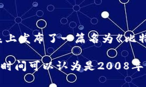区块链的产生时间可以追溯到2008年。那一年，一个化名为中本聪（Satoshi Nakamoto）的人在一个名为“cryptography mailing list”的电子邮件列表上发布了一篇名为《比特币：一种点对点的电子现金系统》的论文，提出了一种新的数字货币——比特币。该论文中描述了一种去中心化的账本技术，这种技术后来被称为区块链。

2009年1月3日，中本聪成功挖出了第一个比特币区块，这个区块被称为“创世区块”，标志着区块链和比特币的正式诞生。因此，从广义上讲，区块链的诞生时间可以认为是2008年，而具体的技术实现则是2009年的那一刻。