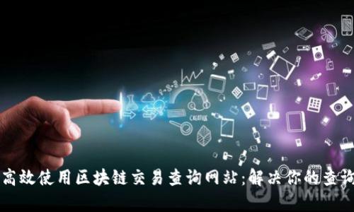 如何高效使用区块链交易查询网站：解决你的查询痛点
