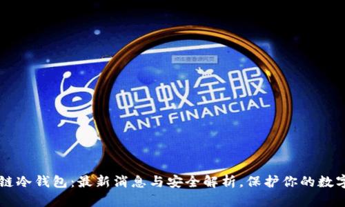 区块链冷钱包：最新消息与安全解析，保护你的数字资产