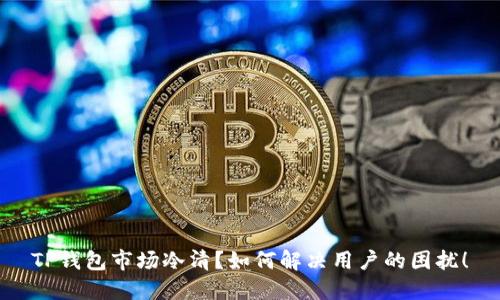 TP钱包市场冷清？如何解决用户的困扰！